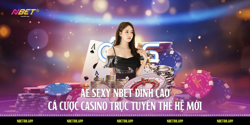 Ae Sexy Nbet - Đỉnh Cao Cá Cược Casino Trực Tuyến Thế Hệ Mới