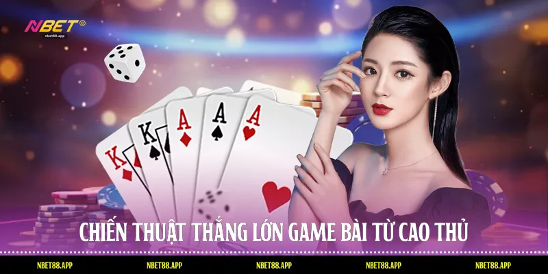 Chiến thuật thắng lớn game bài từ cao thủ