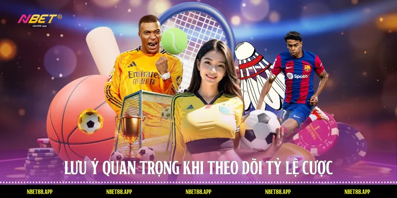 Lưu ý quan trọng khi theo dõi tỷ lệ cược