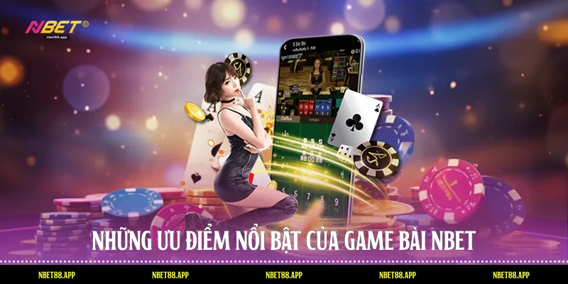 Những ưu điểm nổi bật của game bài Nbet