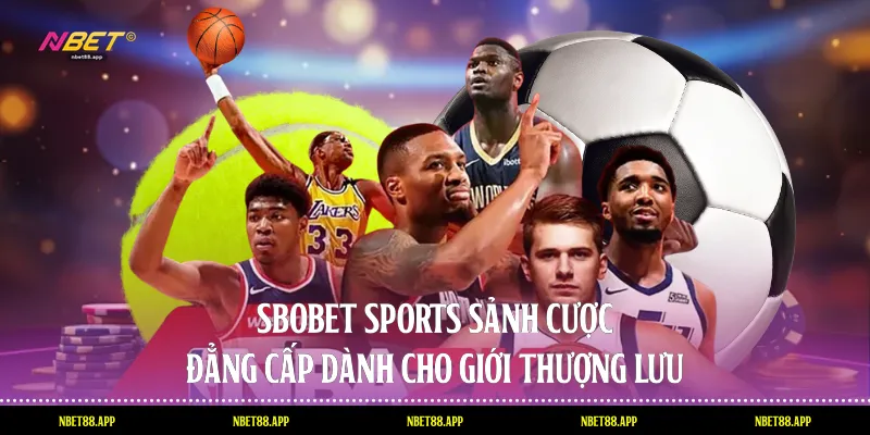 Sbobet Sports - Sảnh Cược Đẳng Cấp Dành Cho Giới Thượng Lưu