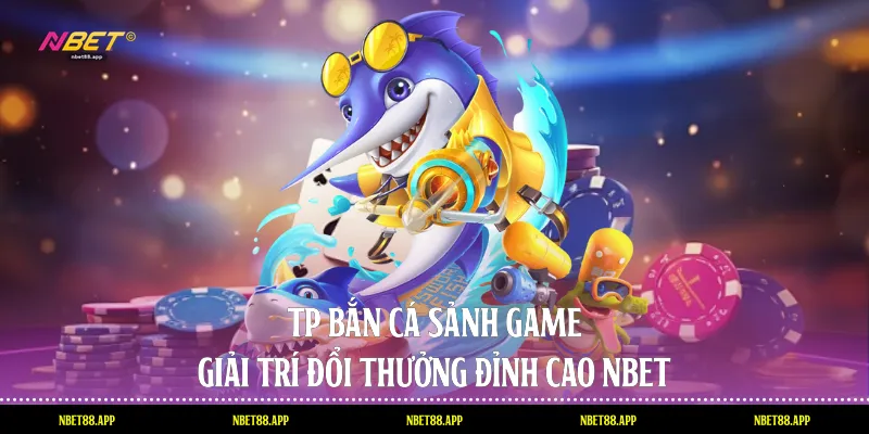 Tp Bắn Cá - Sảnh Game Giải Trí Đổi Thưởng Đỉnh Cao Nbet