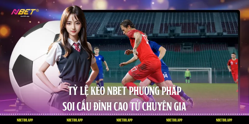 Tỷ Lệ Kèo Nbet - Phương Pháp Soi Cầu Đỉnh Cao Từ Chuyên Gia