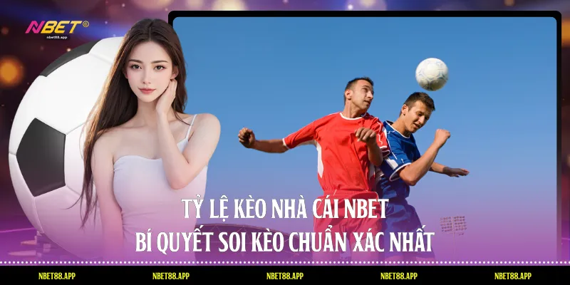 Tỷ Lệ Kèo Nhà Cái Nbet - Bí Quyết Soi Kèo Chuẩn Xác Nhất