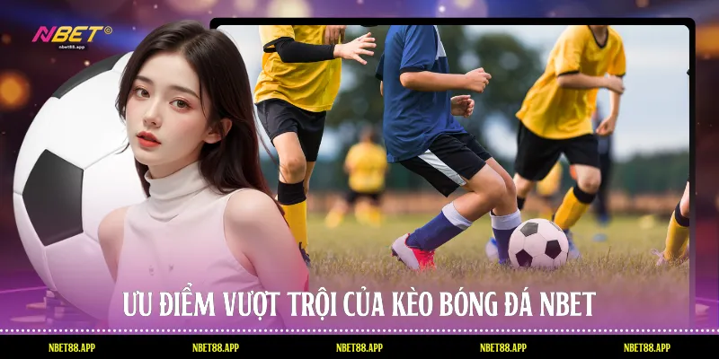 Ưu điểm vượt trội của kèo bóng đá Nbet