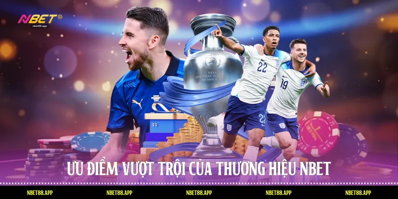 Ưu điểm vượt trội của thương hiệu Nbet