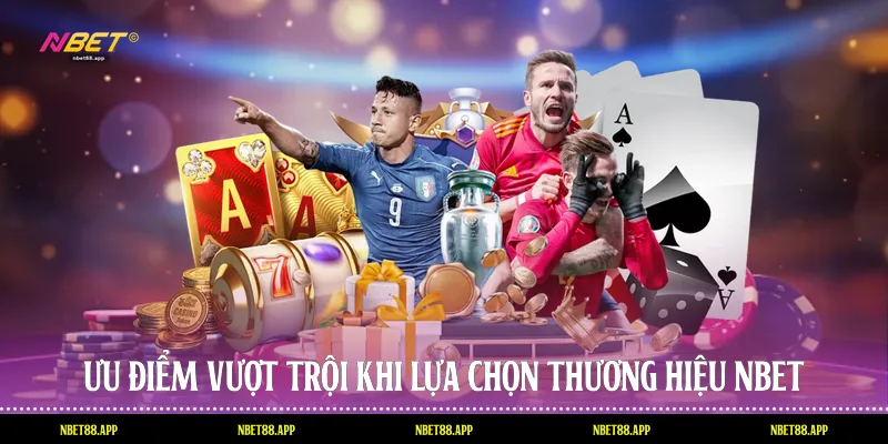 Ưu điểm vượt trội khi lựa chọn thương hiệu Nbet